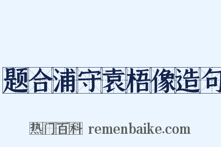 题合浦守袁梧像造句是什么意思的图片